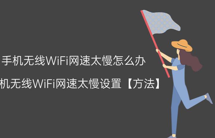 手机无线WiFi网速太慢怎么办 手机无线WiFi网速太慢设置【方法】